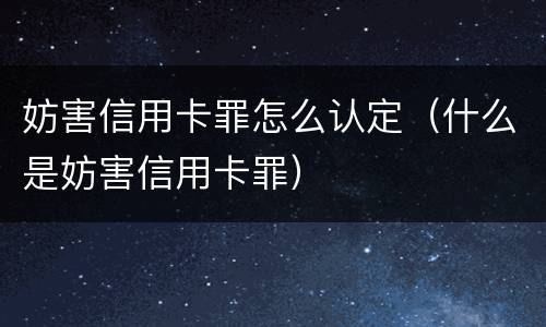 妨害信用卡罪怎么认定（什么是妨害信用卡罪）