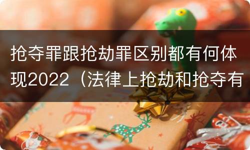 抢夺罪跟抢劫罪区别都有何体现2022（法律上抢劫和抢夺有什么区别）