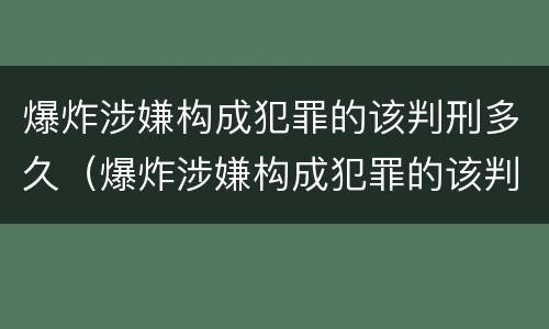 爆炸涉嫌构成犯罪的该判刑多久（爆炸涉嫌构成犯罪的该判刑多久可以减刑）