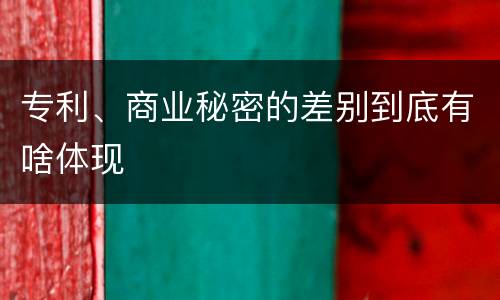 专利、商业秘密的差别到底有啥体现