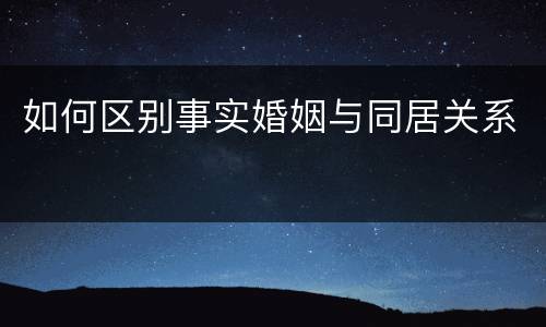 如何区别事实婚姻与同居关系