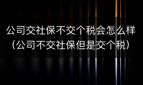 公司交社保不交个税会怎么样（公司不交社保但是交个税）