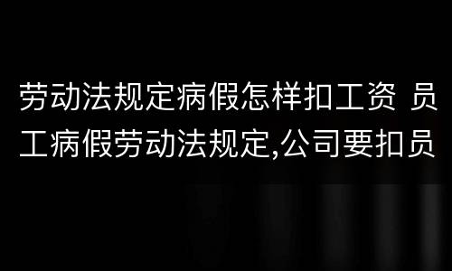 劳动法规定病假怎样扣工资 员工病假劳动法规定,公司要扣员工工资吗?