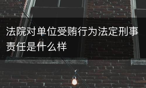 法院对单位受贿行为法定刑事责任是什么样