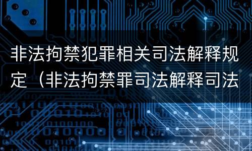 非法拘禁犯罪相关司法解释规定（非法拘禁罪司法解释司法解读）