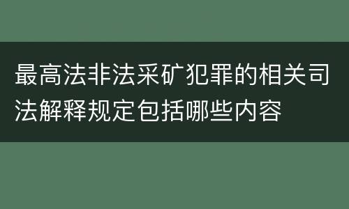 最高法非法采矿犯罪的相关司法解释规定包括哪些内容