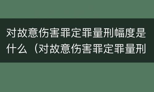 对故意伤害罪定罪量刑幅度是什么（对故意伤害罪定罪量刑幅度是什么标准）