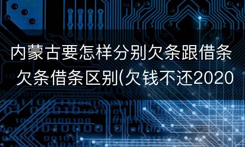 内蒙古要怎样分别欠条跟借条 欠条借条区别(欠钱不还2020年新规 - 法律之家