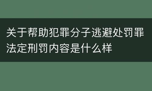 关于帮助犯罪分子逃避处罚罪法定刑罚内容是什么样