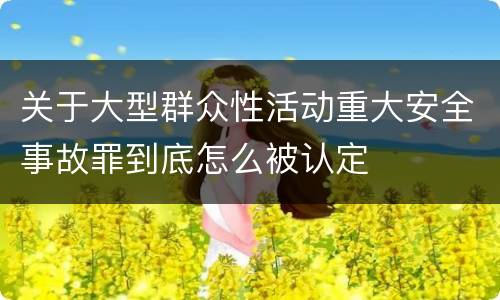 关于大型群众性活动重大安全事故罪到底怎么被认定
