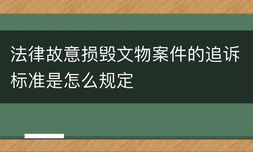 法律故意损毁文物案件的追诉标准是怎么规定 法律故意损毁文物案件的追诉标准是怎么规定