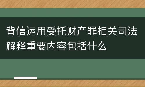 背信运用受托财产罪相关司法解释重要内容包括什么