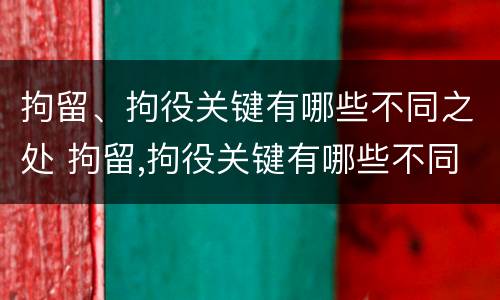 拘留、拘役关键有哪些不同之处 拘留,拘役关键有哪些不同之处呢