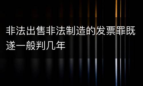 非法出售非法制造的发票罪既遂一般判几年