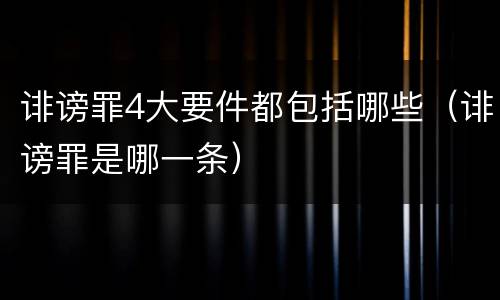 诽谤罪4大要件都包括哪些（诽谤罪是哪一条）