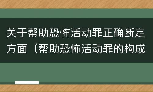 关于帮助恐怖活动罪正确断定方面（帮助恐怖活动罪的构成要件）