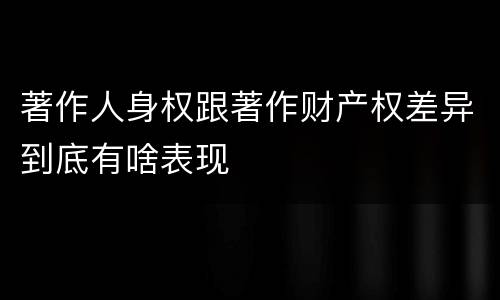 著作人身权跟著作财产权差异到底有啥表现