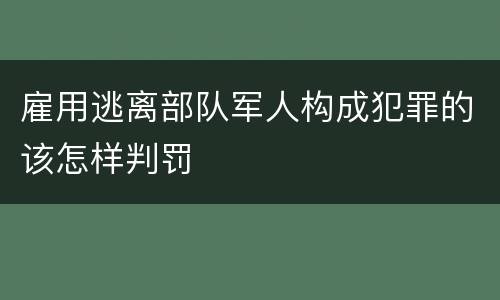 雇用逃离部队军人构成犯罪的该怎样判罚
