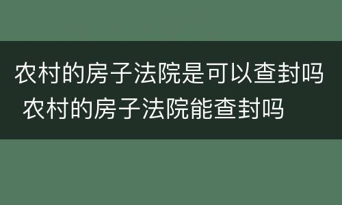 农村的房子法院是可以查封吗 农村的房子法院能查封吗