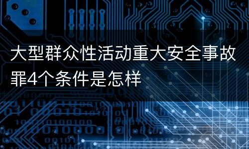 大型群众性活动重大安全事故罪4个条件是怎样