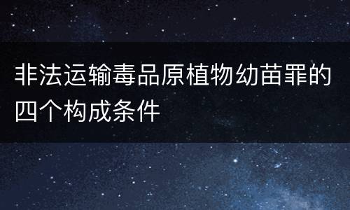 非法运输毒品原植物幼苗罪的四个构成条件