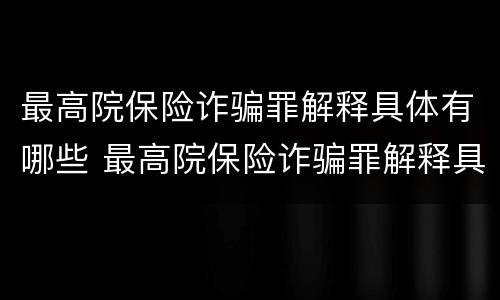 最高院保险诈骗罪解释具体有哪些 最高院保险诈骗罪解释具体有哪些内容