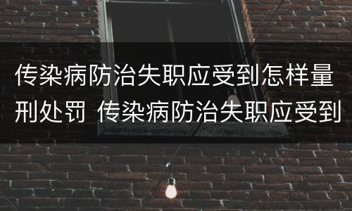 传染病防治失职应受到怎样量刑处罚 传染病防治失职应受到怎样量刑处罚呢