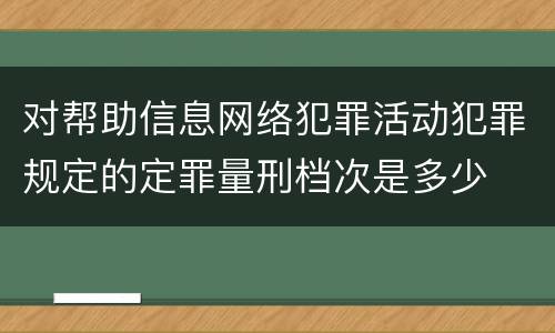 对帮助信息网络犯罪活动犯罪规定的定罪量刑档次是多少