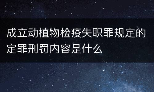 成立动植物检疫失职罪规定的定罪刑罚内容是什么