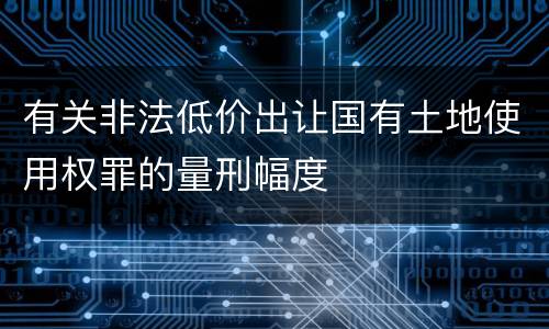 有关非法低价出让国有土地使用权罪的量刑幅度