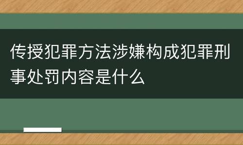 传授犯罪方法涉嫌构成犯罪刑事处罚内容是什么