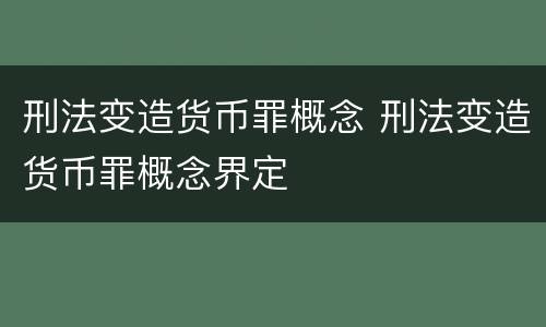 刑法变造货币罪概念 刑法变造货币罪概念界定