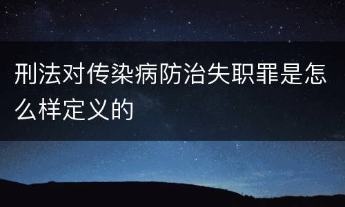 刑法对传染病防治失职罪是怎么样定义的