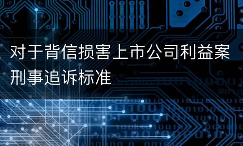 对于背信损害上市公司利益案刑事追诉标准