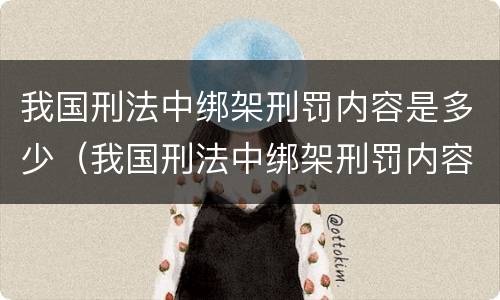 我国刑法中绑架刑罚内容是多少（我国刑法中绑架刑罚内容是多少条）