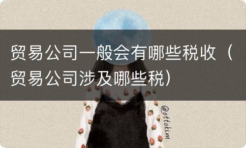 贸易公司一般会有哪些税收（贸易公司涉及哪些税）