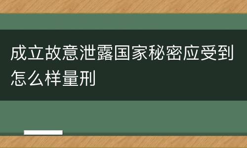 成立故意泄露国家秘密应受到怎么样量刑