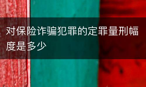 对保险诈骗犯罪的定罪量刑幅度是多少