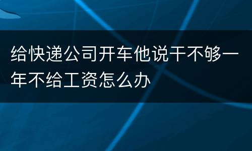 给快递公司开车他说干不够一年不给工资怎么办