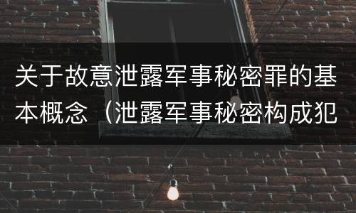 关于故意泄露军事秘密罪的基本概念（泄露军事秘密构成犯罪的）