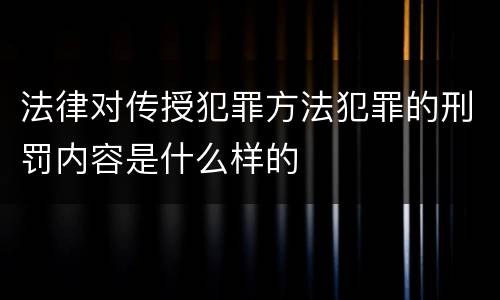 法律对传授犯罪方法犯罪的刑罚内容是什么样的