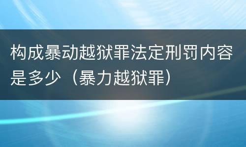 构成暴动越狱罪法定刑罚内容是多少（暴力越狱罪）