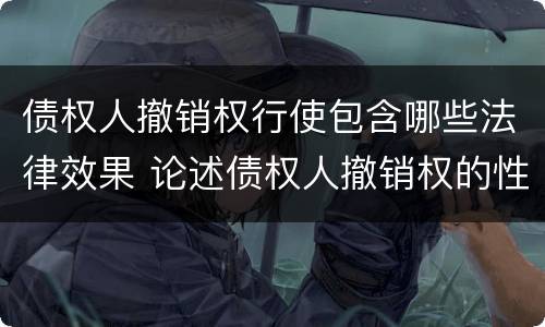 债权人撤销权行使包含哪些法律效果 论述债权人撤销权的性质以及如何行使