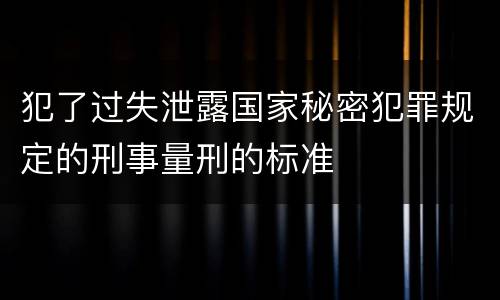 犯了过失泄露国家秘密犯罪规定的刑事量刑的标准