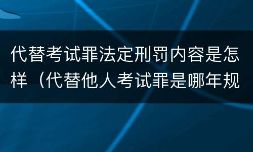 代替考试罪法定刑罚内容是怎样（代替他人考试罪是哪年规定）