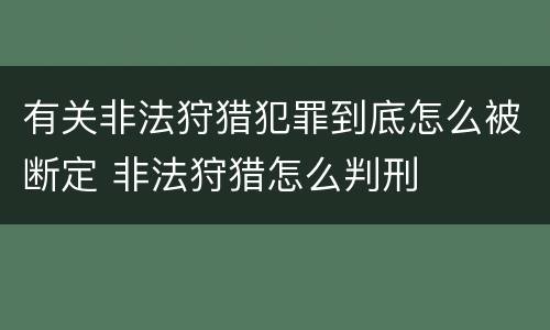 有关非法狩猎犯罪到底怎么被断定 非法狩猎怎么判刑
