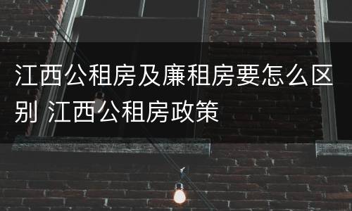 江西公租房及廉租房要怎么区别 江西公租房政策