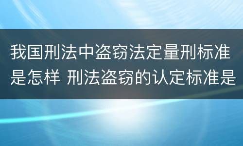 我国刑法中盗窃法定量刑标准是怎样 刑法盗窃的认定标准是