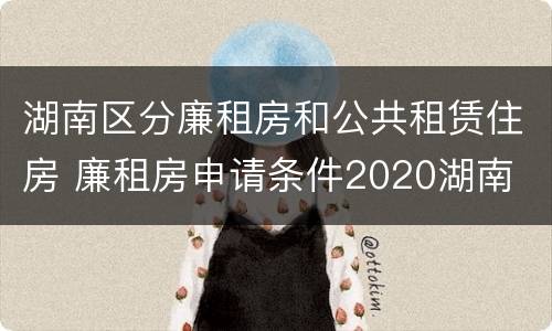 湖南区分廉租房和公共租赁住房 廉租房申请条件2020湖南
