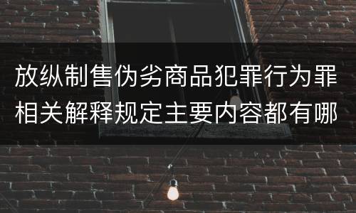 放纵制售伪劣商品犯罪行为罪相关解释规定主要内容都有哪些